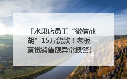 水果店员工“微信截胡”15万货款！老板察觉销售额异常报警