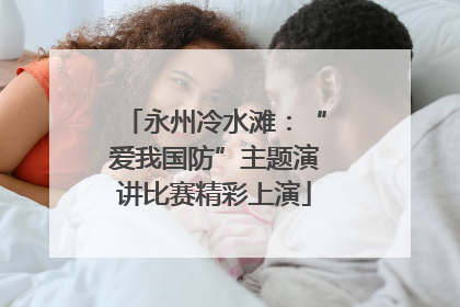 永州冷水滩：“爱我国防”主题演讲比赛精彩上演