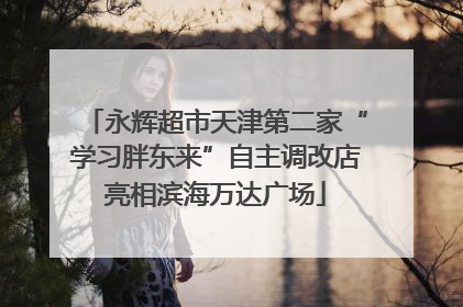 永辉超市天津第二家“学习胖东来”自主调改店亮相滨海万达广场