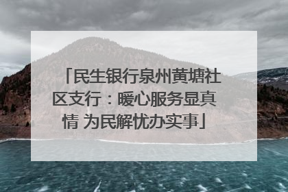 民生银行泉州黄塘社区支行：暖心服务显真情 为民解忧办实事