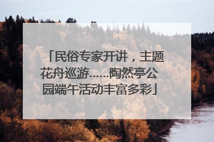 民俗专家开讲，主题花舟巡游……陶然亭公园端午活动丰富多彩
