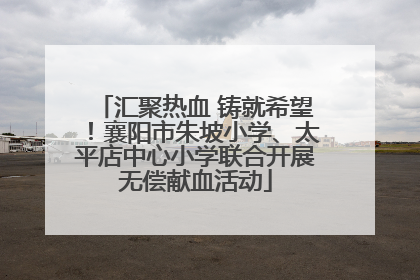 汇聚热血 铸就希望！襄阳市朱坡小学、太平店中心小学联合开展无偿献血活动