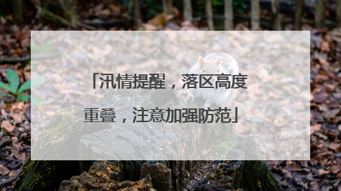 汛情提醒，落区高度重叠，注意加强防范