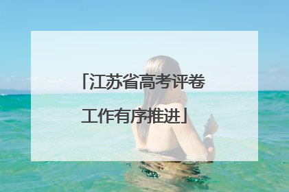 江苏省高考评卷工作有序推进
