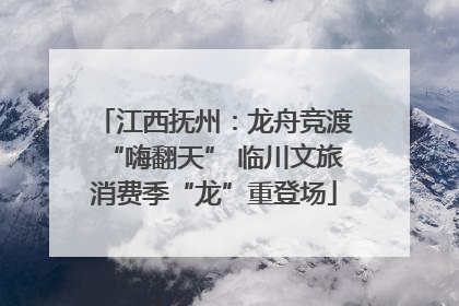 江西抚州：龙舟竞渡“嗨翻天” 临川文旅消费季“龙”重登场