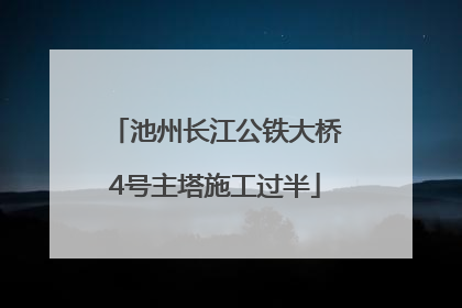 池州长江公铁大桥4号主塔施工过半