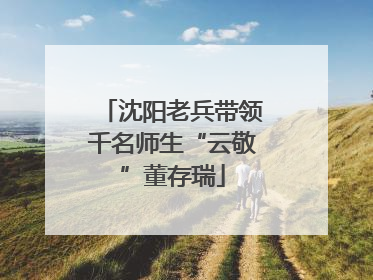 沈阳老兵带领千名师生“云敬”董存瑞