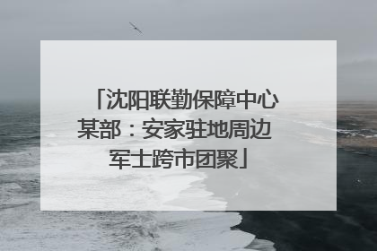 沈阳联勤保障中心某部：安家驻地周边 军士跨市团聚