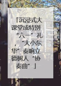 沉浸式大课堂成特别“六一”礼，“大小东华”奏响立德树人“协奏曲”