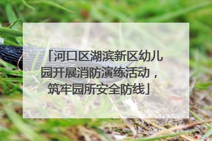 河口区湖滨新区幼儿园开展消防演练活动，筑牢园所安全防线