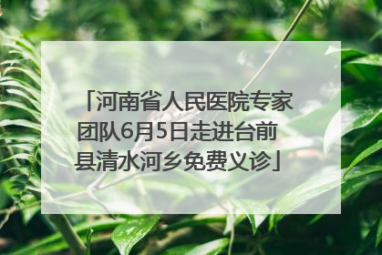 河南省人民医院专家团队6月5日走进台前县清水河乡免费义诊
