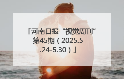 河南日报“视觉周刊”第45期（2025.5.24-5.30）