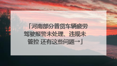 河南部分普货车辆疲劳驾驶报警未处理、违规未管控 还有这些问题→