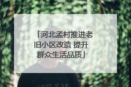河北孟村推进老旧小区改造 提升群众生活品质