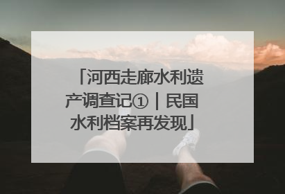 河西走廊水利遗产调查记①｜民国水利档案再发现