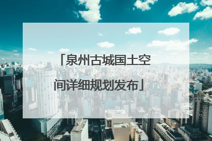 泉州古城国土空间详细规划发布