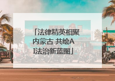 法律精英相聚内蒙古 共绘AI法治新蓝图