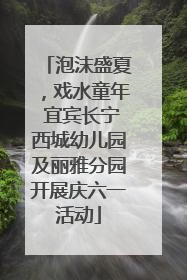 泡沫盛夏，戏水童年 宜宾长宁西城幼儿园及丽雅分园开展庆六一活动