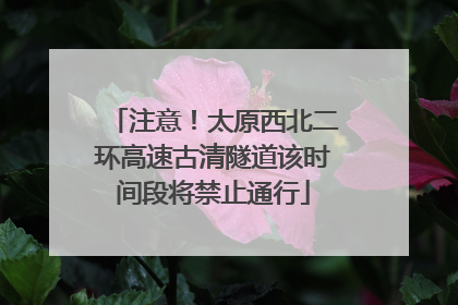注意！太原西北二环高速古清隧道该时间段将禁止通行