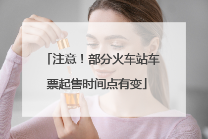 注意！部分火车站车票起售时间点有变