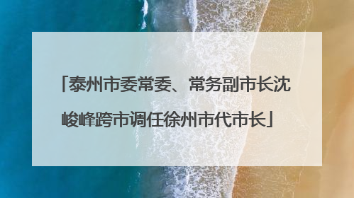 泰州市委常委、常务副市长沈峻峰跨市调任徐州市代市长