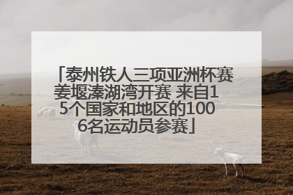 泰州铁人三项亚洲杯赛姜堰溱湖湾开赛 来自15个国家和地区的1006名运动员参赛