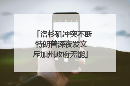 洛杉矶冲突不断 特朗普深夜发文斥加州政府无能