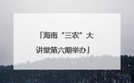海南“三农”大讲堂第六期举办