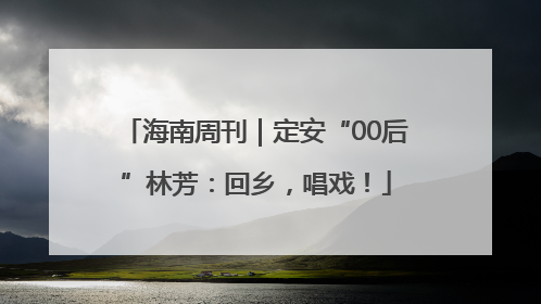 海南周刊｜定安“00后”林芳：回乡，唱戏！
