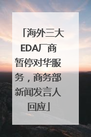 海外三大EDA厂商暂停对华服务，商务部新闻发言人回应