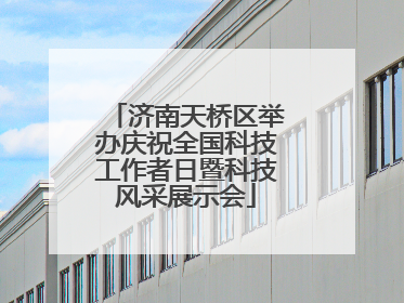 济南天桥区举办庆祝全国科技工作者日暨科技风采展示会