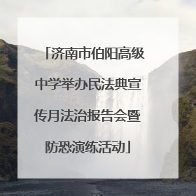 济南市伯阳高级中学举办民法典宣传月法治报告会暨防恐演练活动