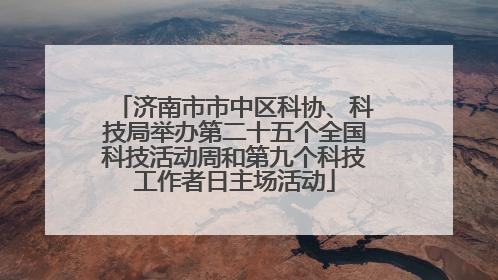 济南市市中区科协、科技局举办第二十五个全国科技活动周和第九个科技工作者日主场活动
