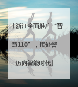 浙江全面推广“智慧110”，接处警迈向智能时代