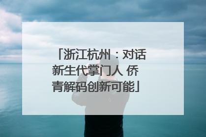 浙江杭州：对话新生代掌门人 侨青解码创新可能