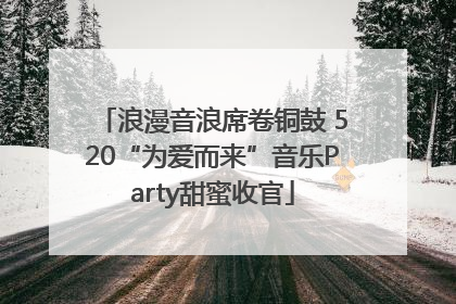 浪漫音浪席卷铜鼓 520“为爱而来”音乐Party甜蜜收官