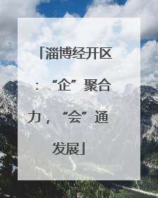 淄博经开区：“企”聚合力，“会”通发展