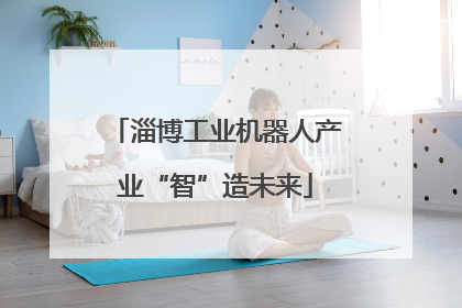 淄博工业机器人产业“智”造未来