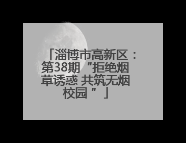淄博市高新区:第38期“拒绝烟草诱惑 共筑无烟校园 ”