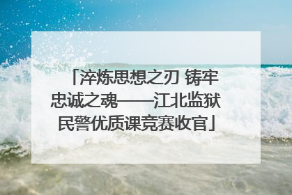 淬炼思想之刃 铸牢忠诚之魂——江北监狱民警优质课竞赛收官