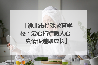 淮北市特殊教育学校：爱心捐赠暖人心 真情传递助成长