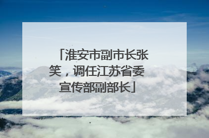 淮安市副市长张笑，调任江苏省委宣传部副部长