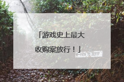 游戏史上最大收购案放行！