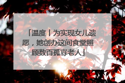 温度丨为实现女儿遗愿，她创办这间食堂照顾数百孤寡老人