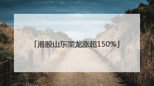 港股山东墨龙涨超150%