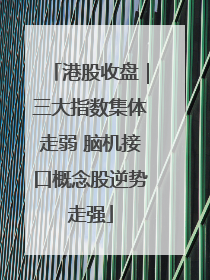 港股收盘｜三大指数集体走弱 脑机接口概念股逆势走强