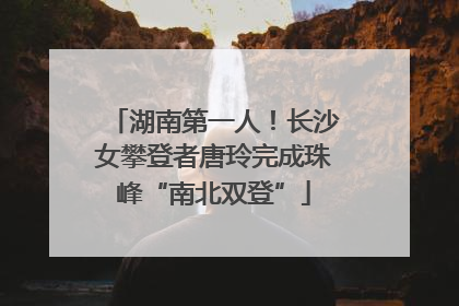 湖南第一人！长沙女攀登者唐玲完成珠峰“南北双登”
