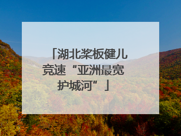 湖北桨板健儿竞速“亚洲最宽护城河”