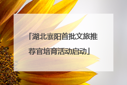 湖北襄阳首批文旅推荐官培育活动启动