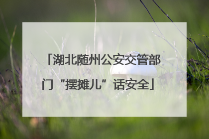 湖北随州公安交管部门“摆摊儿”话安全